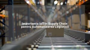 Importanța Iot În Supply Chain Pentru Automatizarea Logisticii Importanța Iot În Supply Chain Pentru Automatizarea Logisticii